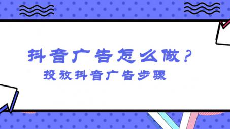 抖音信息流廣告怎么投放？怎么投放抖音廣告操作？